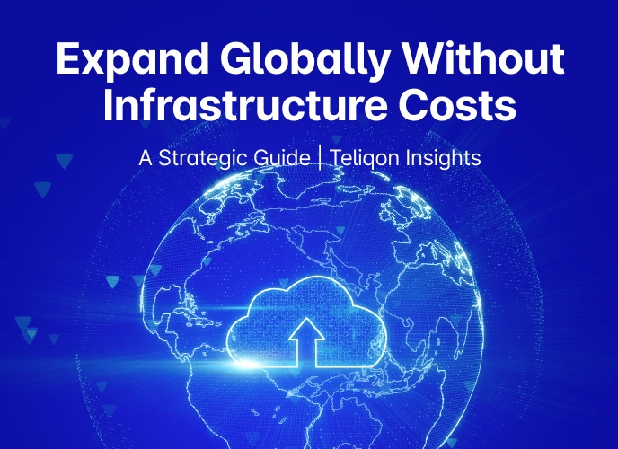 Expand Globally Without Infrastructure Costs: A Strategic Guide | Teliqon Insights